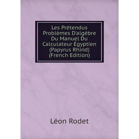 

Книга Les Prétendus Problèmes D'algèbre Du Manuel Du Calculateur Égyptien (Papyrus Rhind)