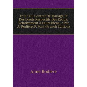 

Книга Traité Du Contrat De Mariage Et Des Droits Respectifs Des Époux, Relativement À Leurs Biens,.: Par A. Rodière, P. Pont (French Edition)
