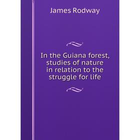 

Книга In the Guiana forest, studies of nature in relation to the struggle for life