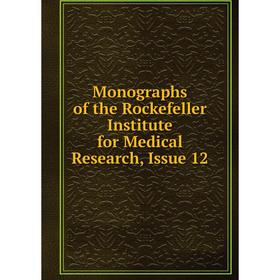 

Книга Monographs of the Rockefeller Institute for Medical Research, Issue 12