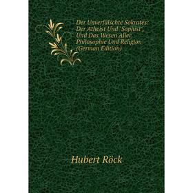 

Книга Der Unverfälschte Sokrates: Der Atheist Und Sophist, Und Das Wesen Aller Philosophie Und Religion (German Edition)