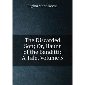 

Книга The Discarded Son; Or, Haunt of the Banditti: A Tale, Volume 5