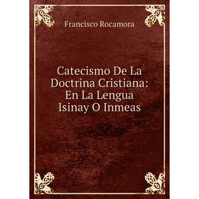 

Книга Catecismo De La Doctrina Cristiana: En La Lengua Isinay O Inmeas