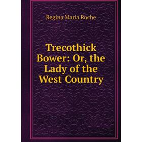

Книга Trecothick Bower: Or, the Lady of the West Country