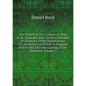 

Книга The Church of Our Fathers As Seen in St. Osmund's Rite for the Cathedral of Salisbury: With Dissertations On the Belief and Ritual in England Be