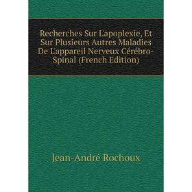 

Книга Recherches Sur L'apoplexie, Et Sur Plusieurs Autres Maladies De L'appareil Nerveux Cérébro-Spinal (French Edition)