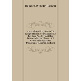 

Книга Anna Alexandria, Herrin Zu Rappolstein: Eine Evangelische Edelfrau Aus Der Zeit Der Reformation Im Elsass: Auf Grund Archivalischer Dokumente (G