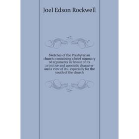 

Книга Sketches of the Presbyterian church: containing a brief summary of arguments in favour of its primitive and apostolic character and a view of it