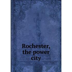 

Книга Rochester, the power city