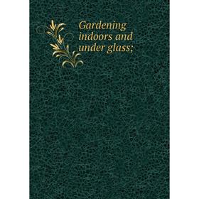 

Книга Gardening indoors and under glass