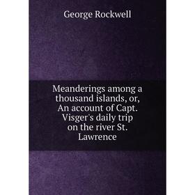 

Книга Meanderings among a thousand islands, or, An account of Capt Visger's daily trip on the river St Lawrence