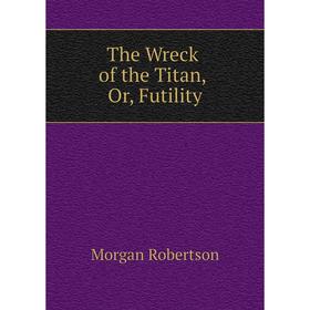 

Книга The Wreck of the Titan, Or, Futility
