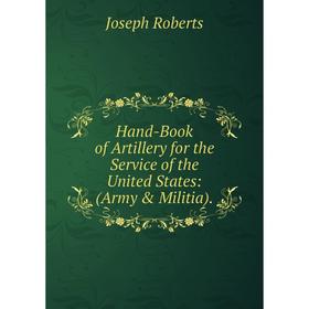 

Книга Hand-Book of Artillery for the Service of the United States: (Army & Militia).