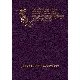 

Книга Practical Instructions for the Improvement of the Carriage Pavements of London: Deduced from an Examination of the Various Plans Proposed for th