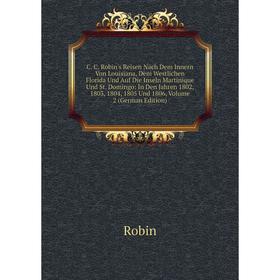 

Книга C. C. Robin's Reisen Nach Dem Innern Von Louisiana, Dem Westlichen Florida Und Auf Die Inseln Martinique Und St. Domingo: In Den Jahren 1802, 18