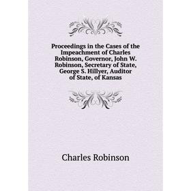 

Книга Proceedings in the Cases of the Impeachment of Charles Robinson, Governor, John W. Robinson, Secretary of State, George S. Hillyer, Auditor of S