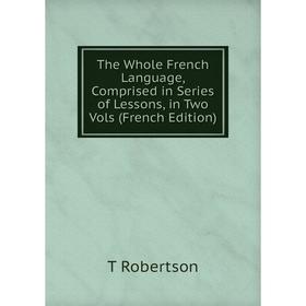 

Книга The Whole French Language, Comprised in Series of Lessons, in Two Vols (French Edition)