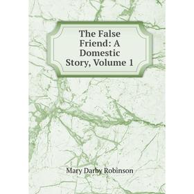

Книга The False Friend: A Domestic Story, Volume 1