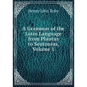 

Книга A Grammar of the Latin Language from Plautus to Seutonius, Volume 1