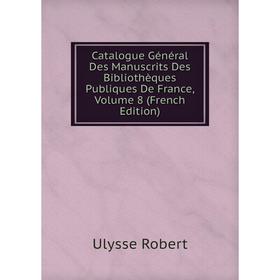 

Книга Catalogue Général Des Manuscrits Des Bibliothèques Publiques De France, Volume 8 (French Edition)