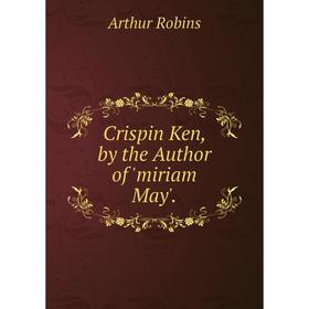 

Книга Crispin Ken, by the Author of 'miriam May'.