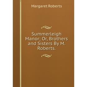 

Книга Summerleigh Manor; Or, Brothers and Sisters By M. Roberts.