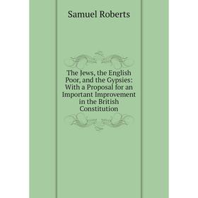 

Книга The Jews, the English Poor, and the Gypsies: With a Proposal for an Important Improvement in the British Constitution