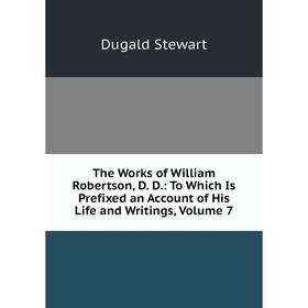 

Книга The Works of William Robertson, D. D.: To Which Is Prefixed an Account of His Life and Writings, Volume 7