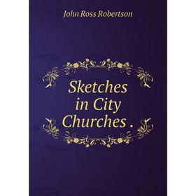 

Книга Sketches in City Churches.