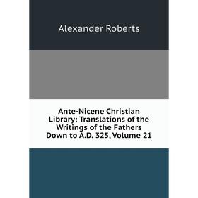 

Книга Ante-Nicene Christian Library: Translations of the Writings of the Fathers Down to A.D. 325, Volume 21