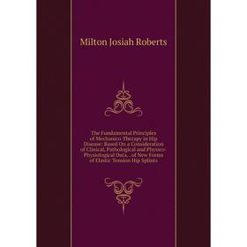 

Книга The Fundamental Principles of Mechanico-Therapy in Hip Disease: Based On a Consideration of Clinical, Pathological and Physico-Physiological Dat