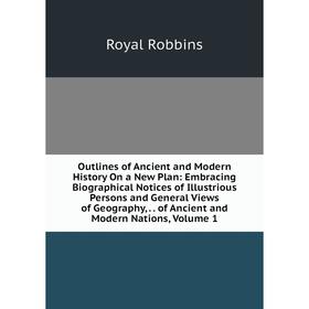 

Книга Outlines of Ancient and Modern History On a New Plan: Embracing Biographical Notices of Illustrious Persons and General Views of Geography, of A