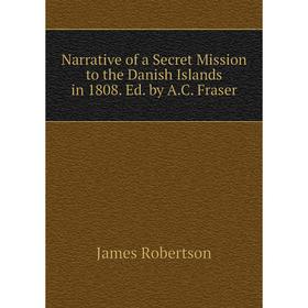 

Книга Narrative of a Secret Mission to the Danish Islands in 1808 Ed by AC Fraser