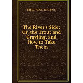 

Книга The River's Side: Or, the Trout and Grayling, and How to Take Them