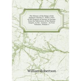 

Книга The History of the Reign of the Emperor Charles V.: With a View of the Progress of Society in Europe, from the Subversion of the Roman Empire, t