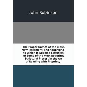 

Книга The Proper Names of the Bible, New Testament, and Apocrypha. to Which Is Added a Selection of Some of the Most Beautiful Scriptural Pieces. in t