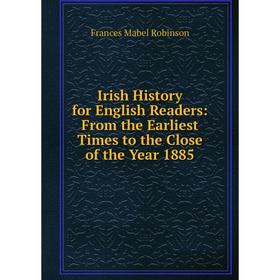 

Книга Irish History for English Readers: From the Earliest Times to the Close of the Year 1885