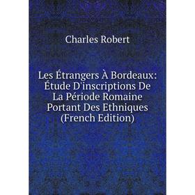 

Книга Les Étrangers À Bordeaux: Étude D'inscriptions De La Période Romaine Portant Des Ethniques