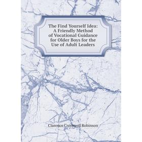 

Книга The Find Yourself Idea: A Friendly Method of Vocational Guidance for Older Boys for the Use of Adult Leaders