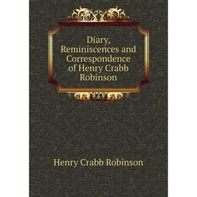 

Книга Diary, Reminiscences and Correspondence of Henry Crabb Robinson