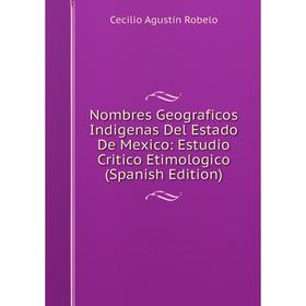 

Книга Nombres Geograficos Indigenas Del Estado De Mexico: Estudio Critico Etimologico