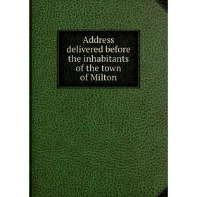 

Книга Address delivered before the inhabitants of the town of Milton