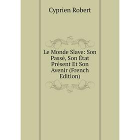 

Книга Le Monde Slave: Son Passé, Son État Présent Et Son Avenir