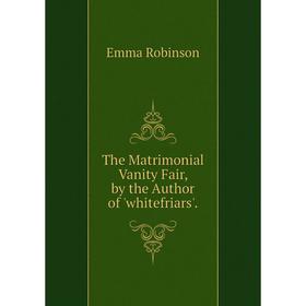 

Книга The Matrimonial Vanity Fair, by the Author of 'whitefriars'.