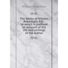 

Книга The Works of William Robertson, D.D.: to which is prefixed an account of the life and writings of the author