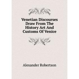 

Книга Venetian Discourses Draw From The History Art And Customs Of Venice