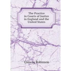 

Книга The Practice in Courts of Justice in England and the United States