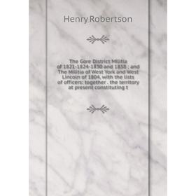 

Книга The Gore District Militia of 1821-1824-1830 and 1838; and The Militia of West York and West Lincoln of 1804, with the lists of officers: togethe