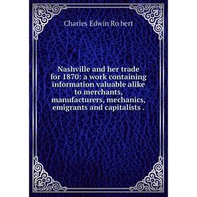 

Книга Nashville and her trade for 1870: a work containing information valuable alike to merchants, manufacturers, mechanics, emigrants and capitalists