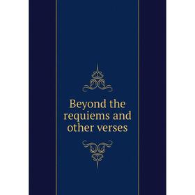 

Книга Beyond the requiems and other verses